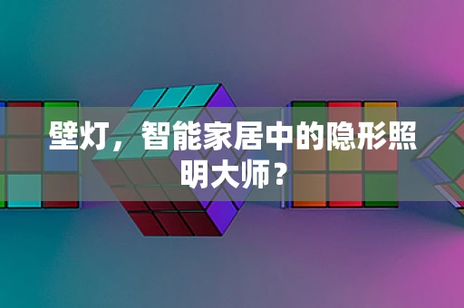 壁灯，智能家居中的隐形照明大师？