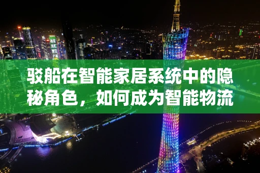 驳船在智能家居系统中的隐秘角色，如何成为智能物流的桥梁？