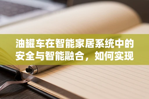 油罐车在智能家居系统中的安全与智能融合，如何实现？