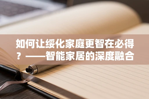 如何让绥化家庭更智在必得？——智能家居的深度融合与挑战