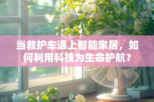 当救护车遇上智能家居，如何利用科技为生命护航？