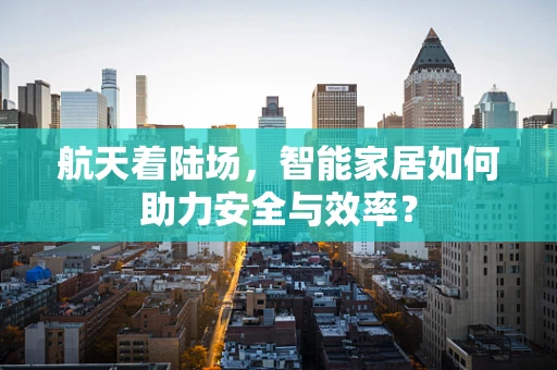 航天着陆场，智能家居如何助力安全与效率？