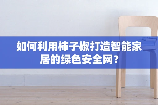 如何利用柿子椒打造智能家居的绿色安全网？