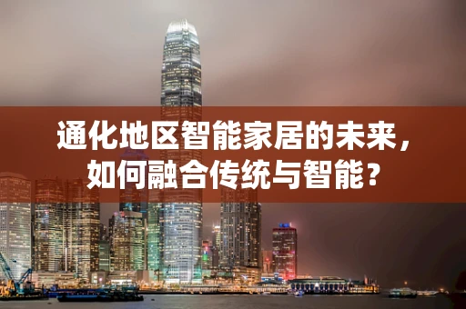 通化地区智能家居的未来，如何融合传统与智能？