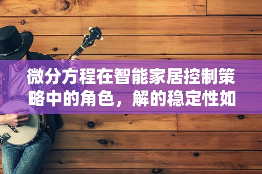 微分方程在智能家居控制策略中的角色，解的稳定性如何影响系统响应？