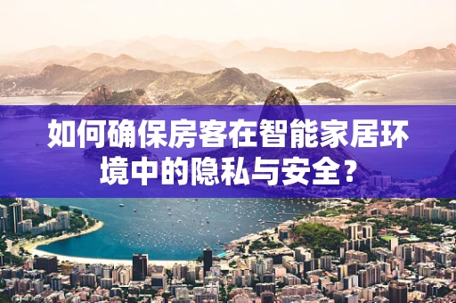 如何确保房客在智能家居环境中的隐私与安全？
