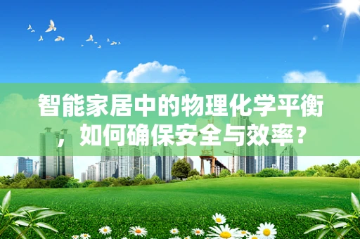 智能家居中的物理化学平衡，如何确保安全与效率？