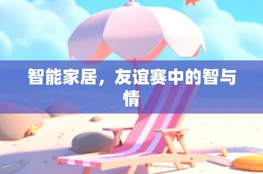 智能家居，友谊赛中的智与情