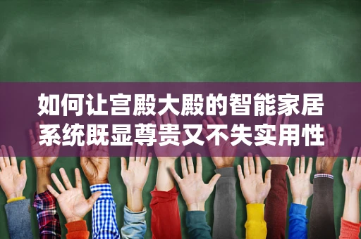 如何让宫殿大殿的智能家居系统既显尊贵又不失实用性？
