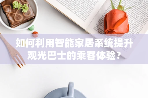 如何利用智能家居系统提升观光巴士的乘客体验？