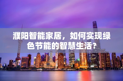 濮阳智能家居，如何实现绿色节能的智慧生活？