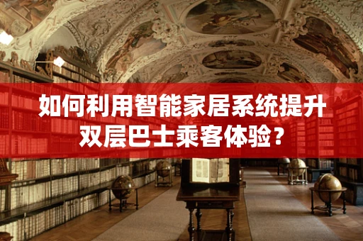 如何利用智能家居系统提升双层巴士乘客体验？