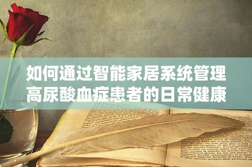 如何通过智能家居系统管理高尿酸血症患者的日常健康？