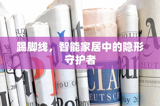 踢脚线，智能家居中的隐形守护者
