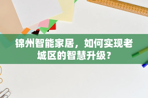 锦州智能家居，如何实现老城区的智慧升级？