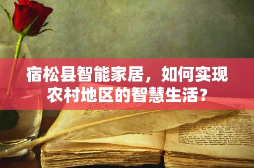 宿松县智能家居，如何实现农村地区的智慧生活？