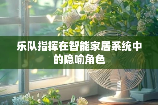 乐队指挥在智能家居系统中的隐喻角色