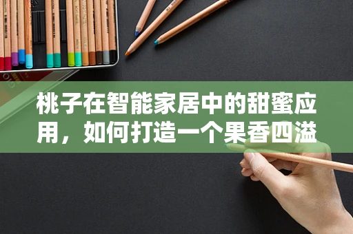 桃子在智能家居中的甜蜜应用，如何打造一个果香四溢的智能生活？