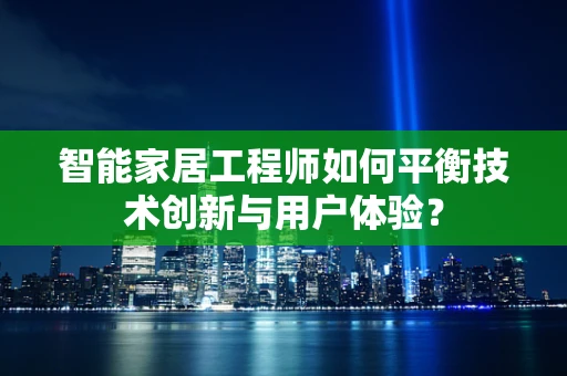 智能家居工程师如何平衡技术创新与用户体验？