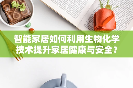 智能家居如何利用生物化学技术提升家居健康与安全？