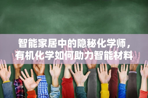 智能家居中的隐秘化学师，有机化学如何助力智能材料创新？
