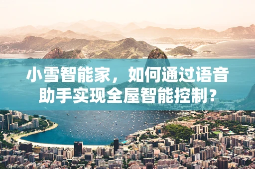 小雪智能家，如何通过语音助手实现全屋智能控制？