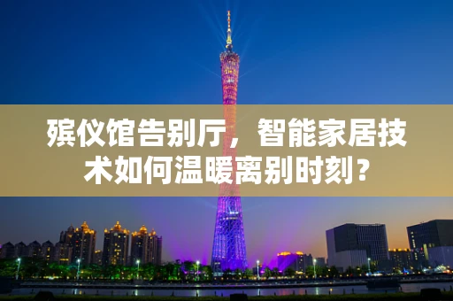 殡仪馆告别厅，智能家居技术如何温暖离别时刻？