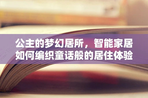 公主的梦幻居所，智能家居如何编织童话般的居住体验？