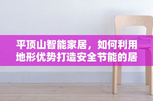 平顶山智能家居，如何利用地形优势打造安全节能的居住环境？