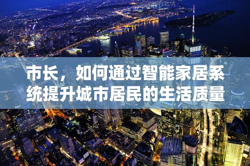 市长，如何通过智能家居系统提升城市居民的生活质量？