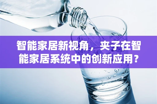 智能家居新视角，夹子在智能家居系统中的创新应用？