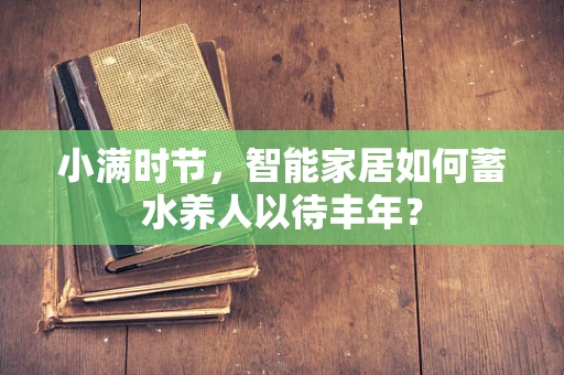 小满时节，智能家居如何蓄水养人以待丰年？