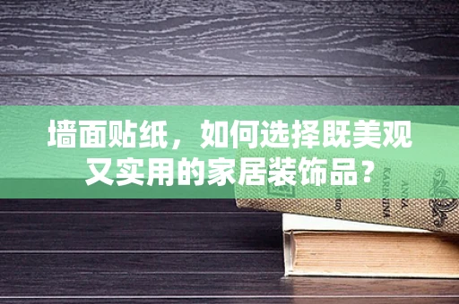 墙面贴纸，如何选择既美观又实用的家居装饰品？