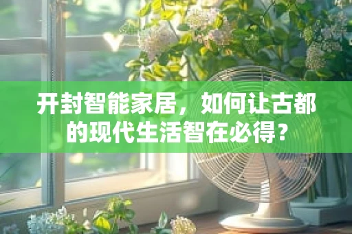 开封智能家居，如何让古都的现代生活智在必得？