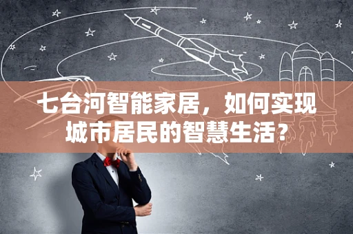 七台河智能家居，如何实现城市居民的智慧生活？