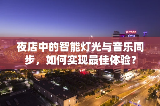 夜店中的智能灯光与音乐同步，如何实现最佳体验？