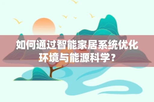 如何通过智能家居系统优化环境与能源科学？