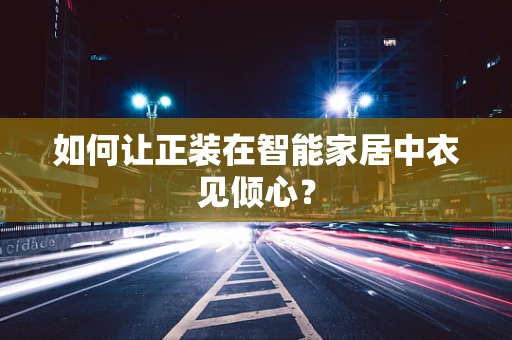 如何让正装在智能家居中衣见倾心？