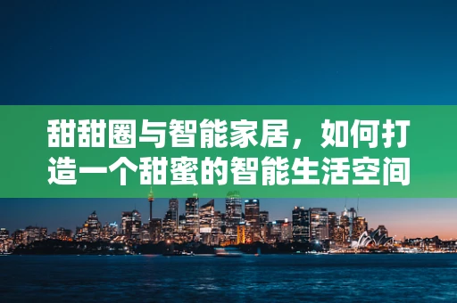 甜甜圈与智能家居，如何打造一个甜蜜的智能生活空间？