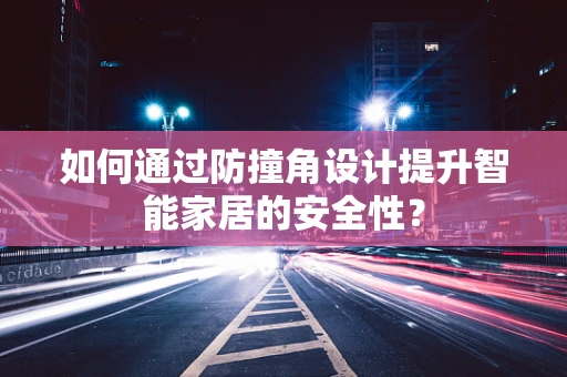 如何通过防撞角设计提升智能家居的安全性？