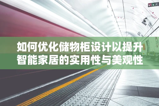 如何优化储物柜设计以提升智能家居的实用性与美观性？