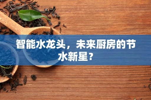智能水龙头，未来厨房的节水新星？