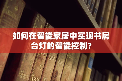 如何在智能家居中实现书房台灯的智能控制？