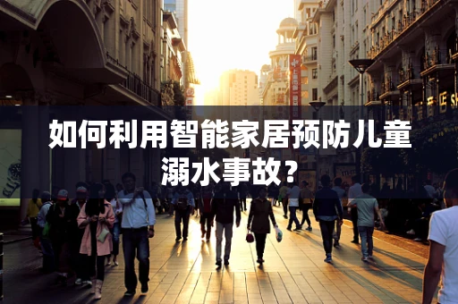 如何利用智能家居预防儿童溺水事故？