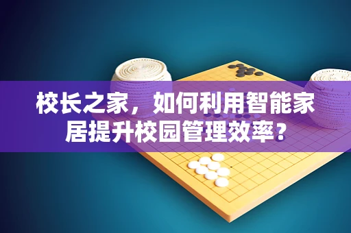 校长之家，如何利用智能家居提升校园管理效率？