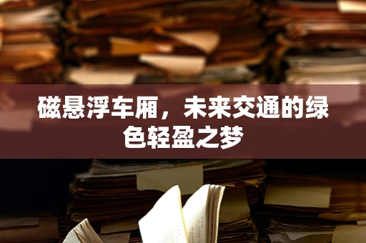 磁悬浮车厢，未来交通的绿色轻盈之梦