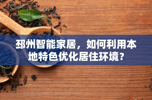 邳州智能家居，如何利用本地特色优化居住环境？