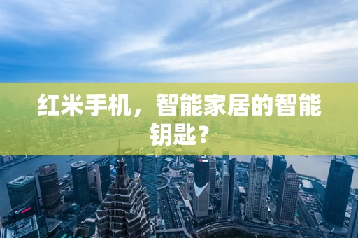 红米手机，智能家居的智能钥匙？