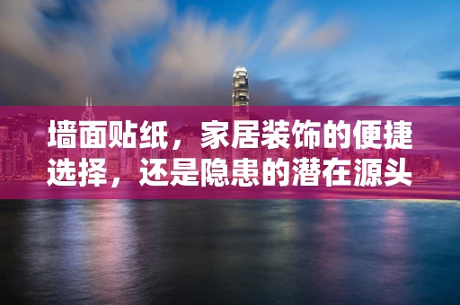 墙面贴纸，家居装饰的便捷选择，还是隐患的潜在源头？