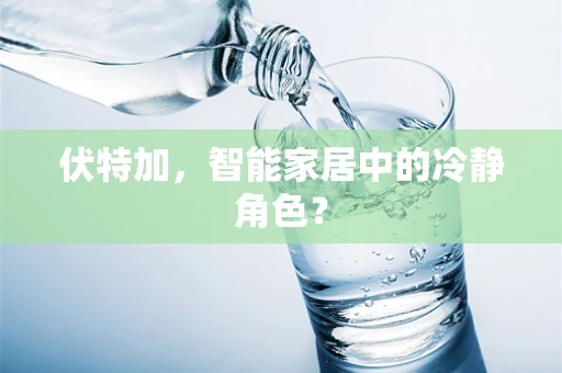 伏特加，智能家居中的冷静角色？